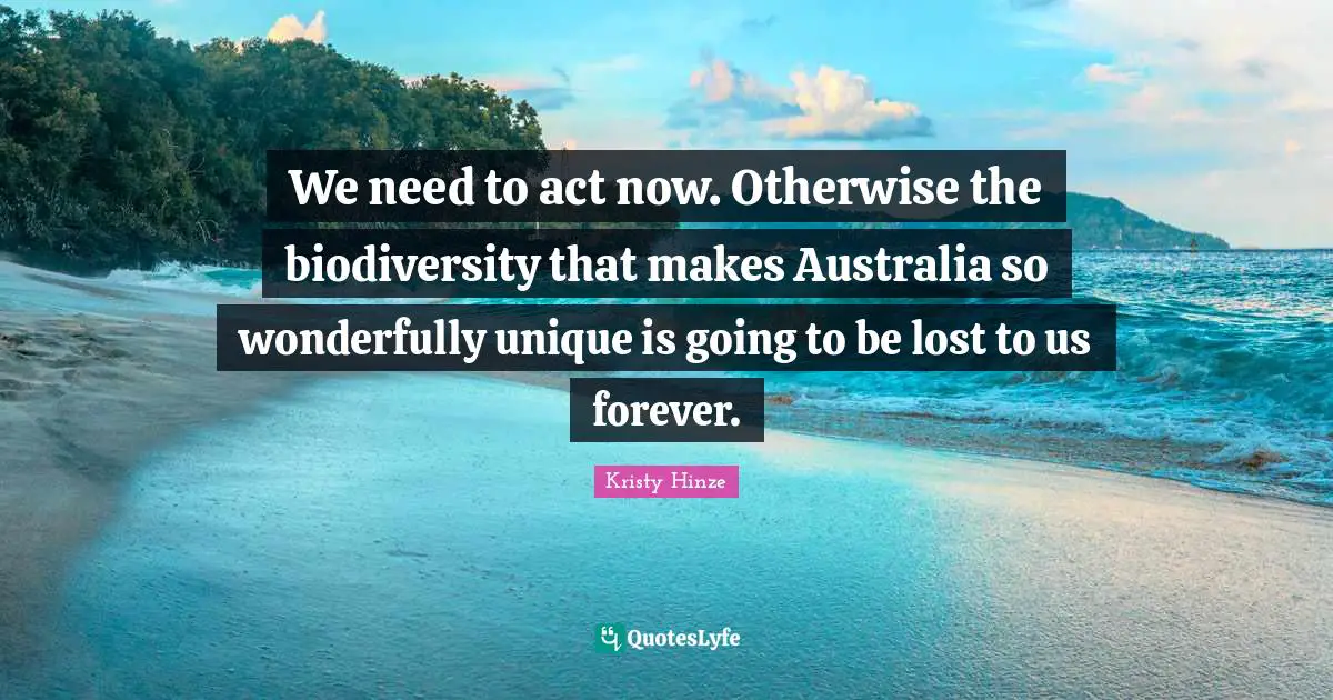 We need to act now. Otherwise the biodiversity that makes Australia so wonderfully unique is going to be lost to us forever.