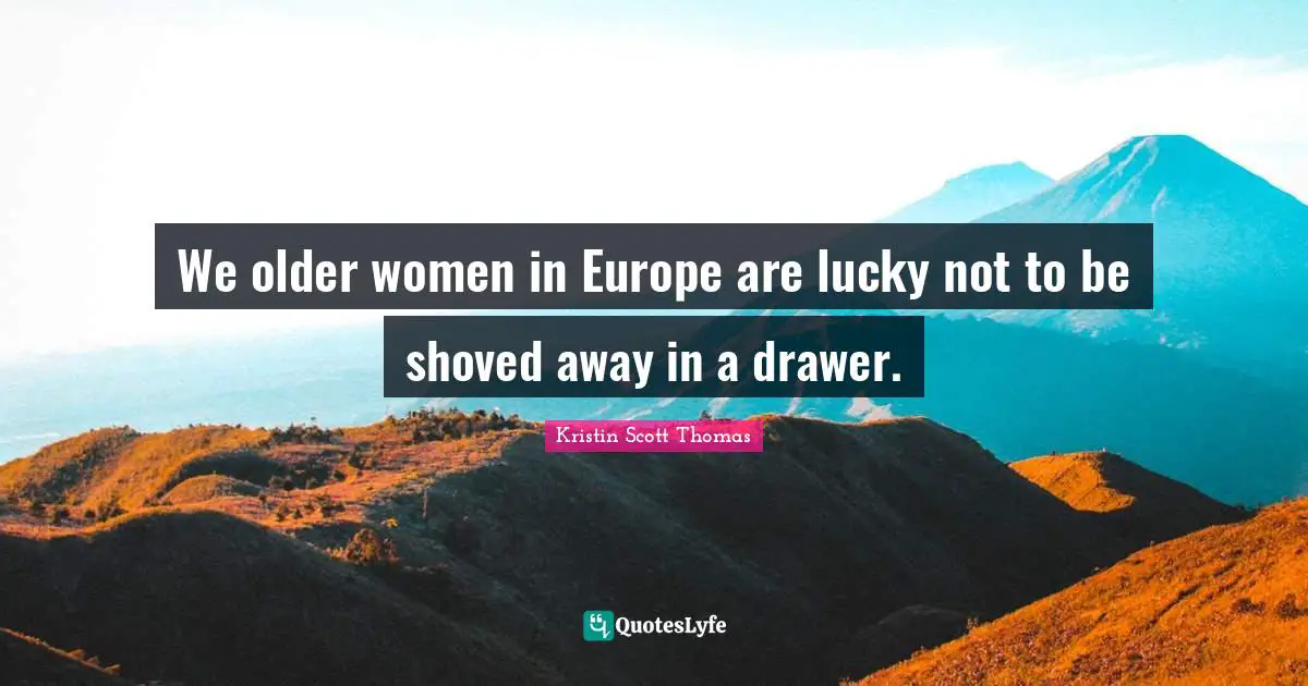 We older women in Europe are lucky not to be shoved away in a drawer.