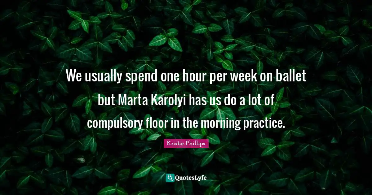 We usually spend one hour per week on ballet but Marta Karolyi has us do a lot of compulsory floor in the morning practice.