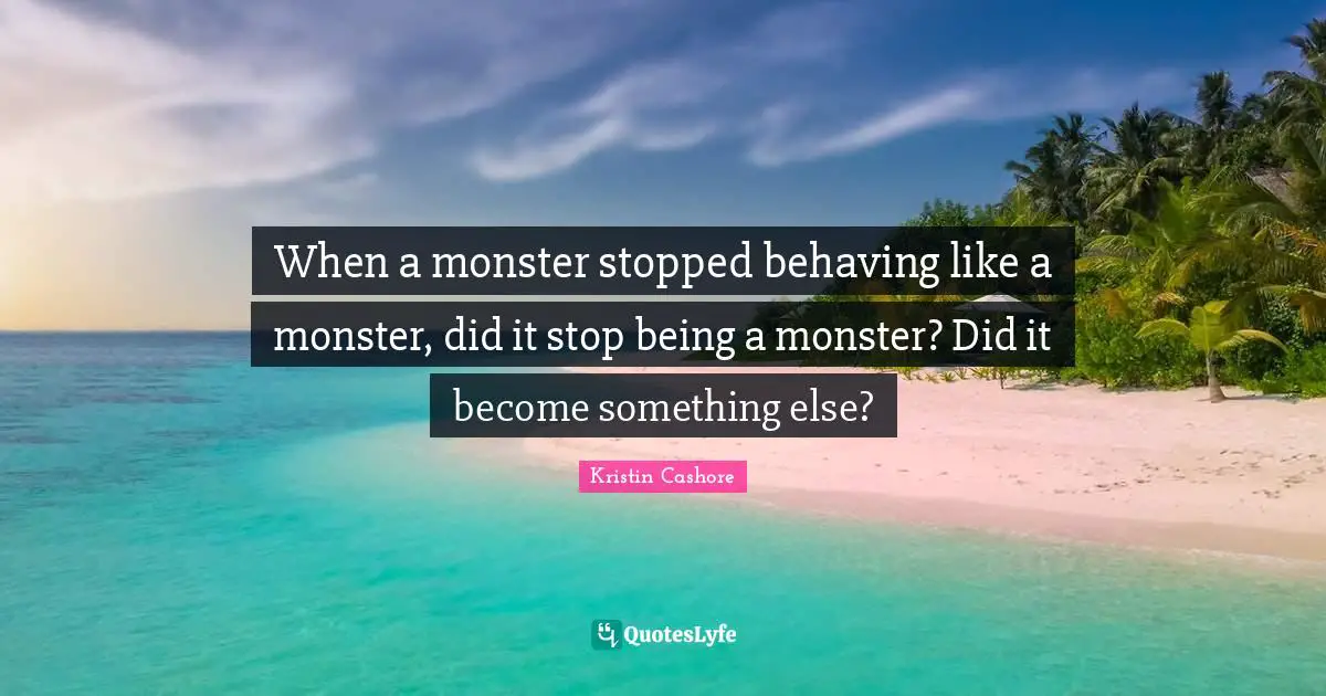 When a monster stopped behaving like a monster, did it stop being a monster? Did it become something else?