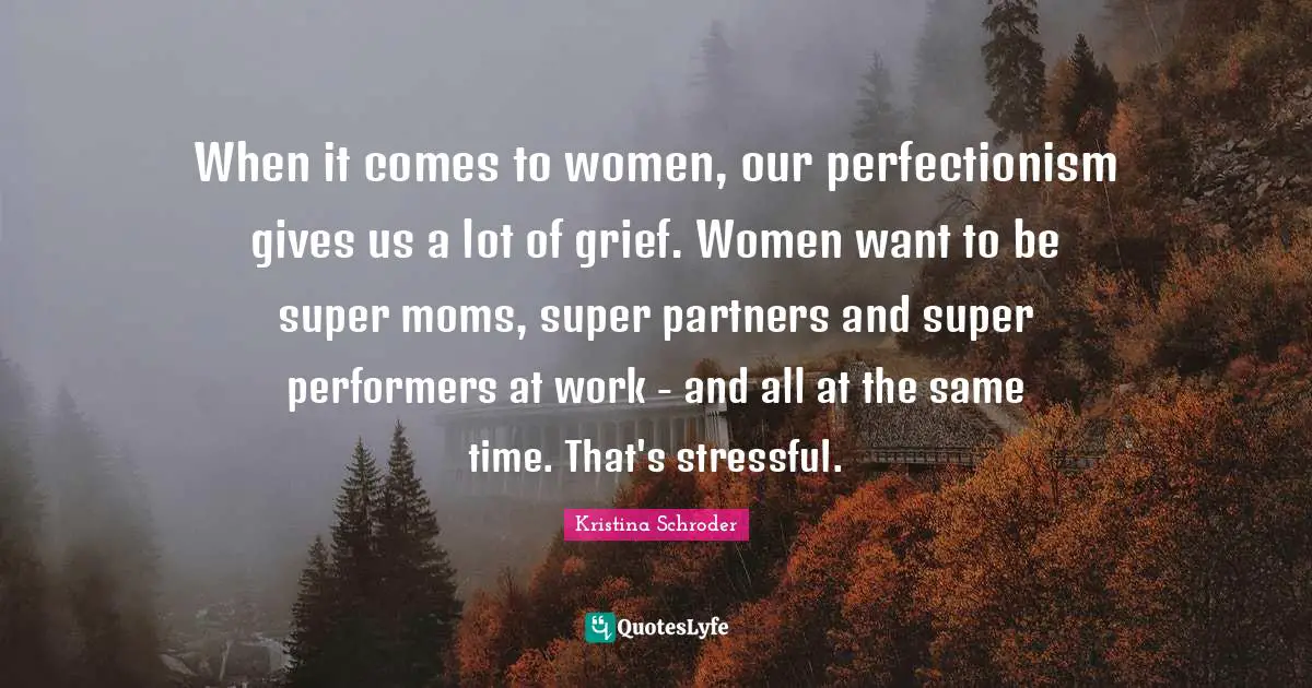 When it comes to women, our perfectionism gives us a lot of grief. Women want to be super moms, super partners and super performers at work - and all at the same time. That's stressful.