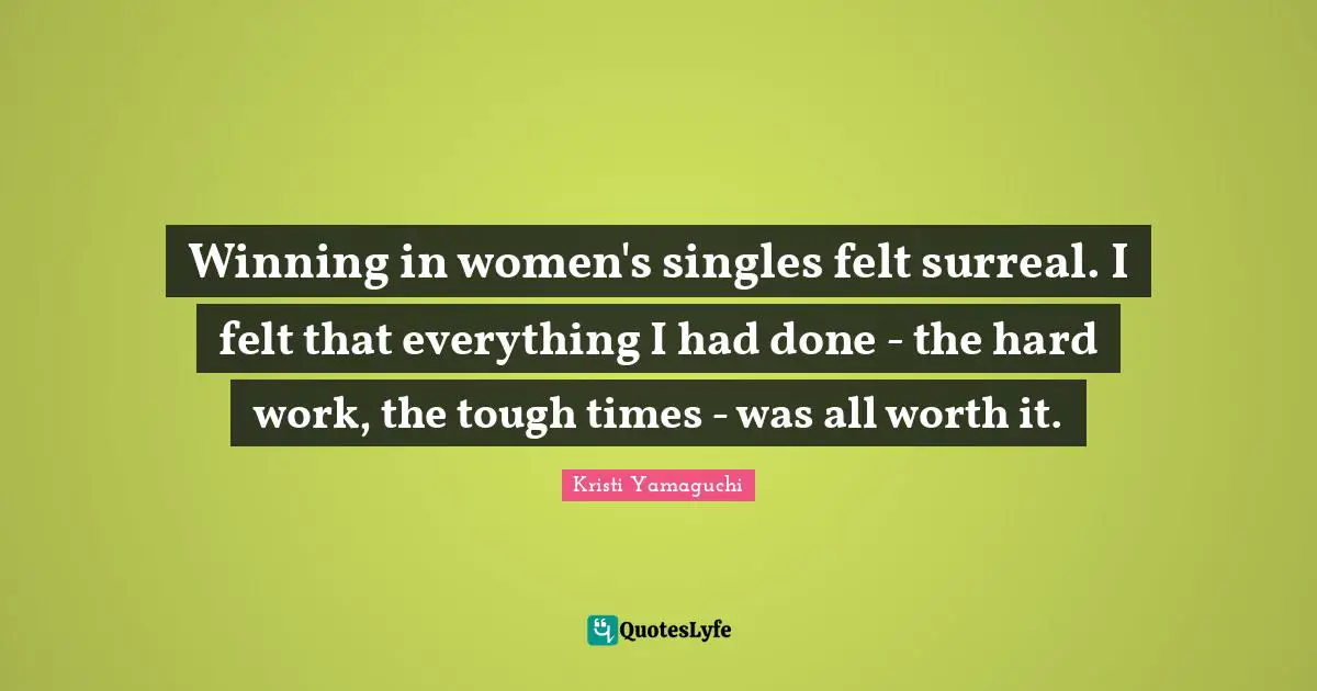 Kristi Yamaguchi Quotes: "Winning in women's singles felt surreal. I felt that everything I had done - the hard work, the tough times - was all worth it."