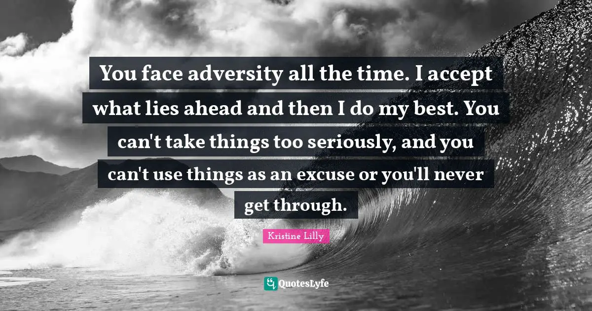 Excuse Quotes: "You face adversity all the time. I accept what lies ahead and then I do my best. You can't take things too seriously, and you can't use things as an excuse or you'll never get through."