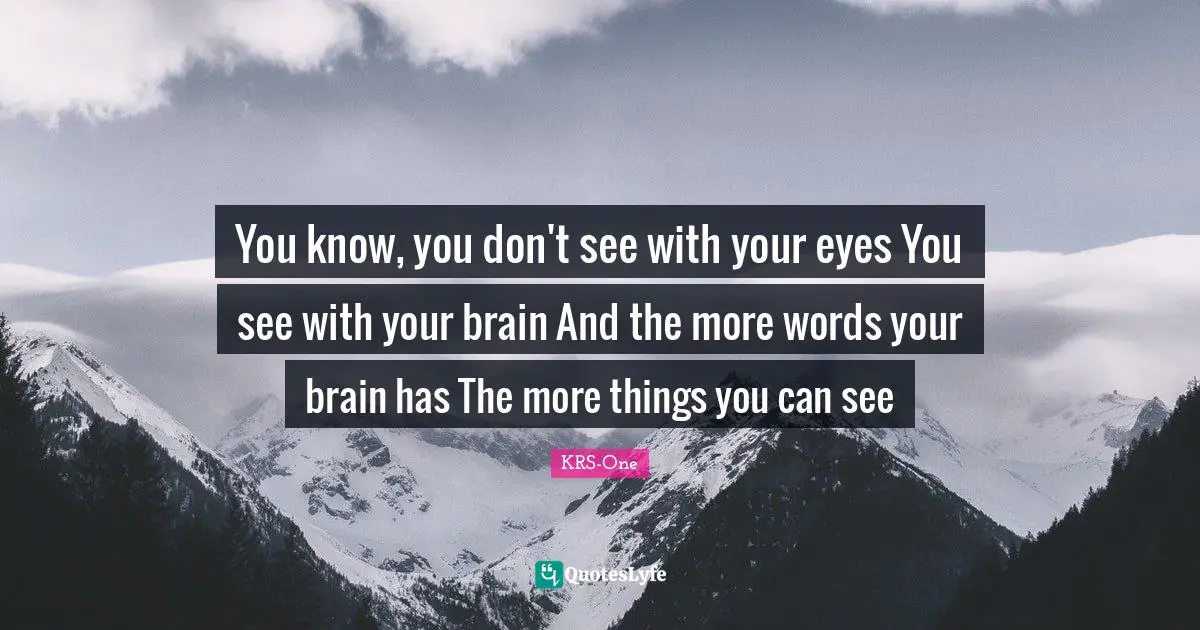 KRS-One Quotes: You know, you don't see with your eyes You see with your brain And the more words your brain has The more things you can see