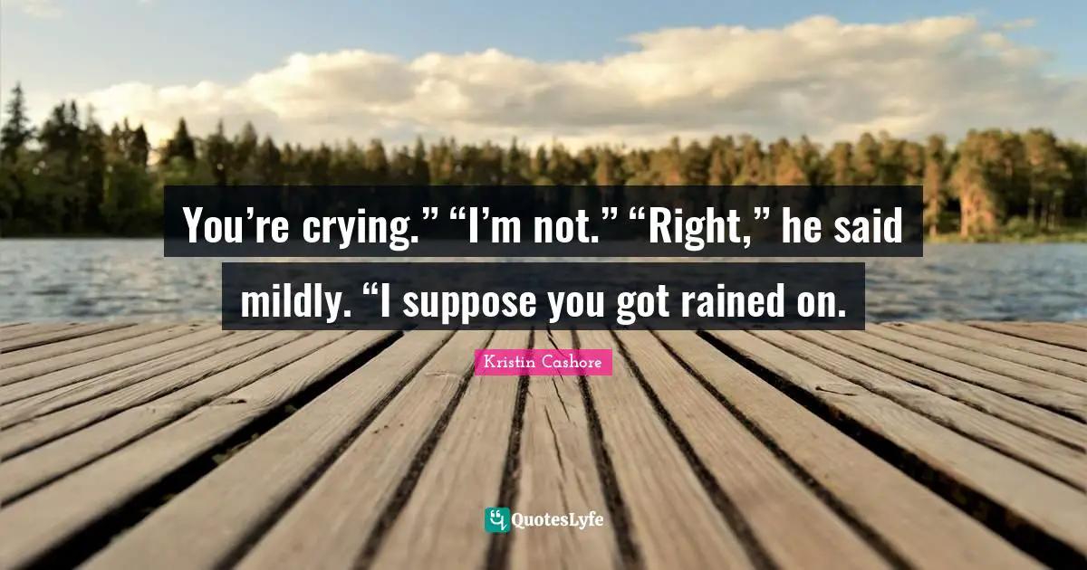 You’re crying.” “I’m not.” “Right,” he said mildly. “I suppose you got rained on.