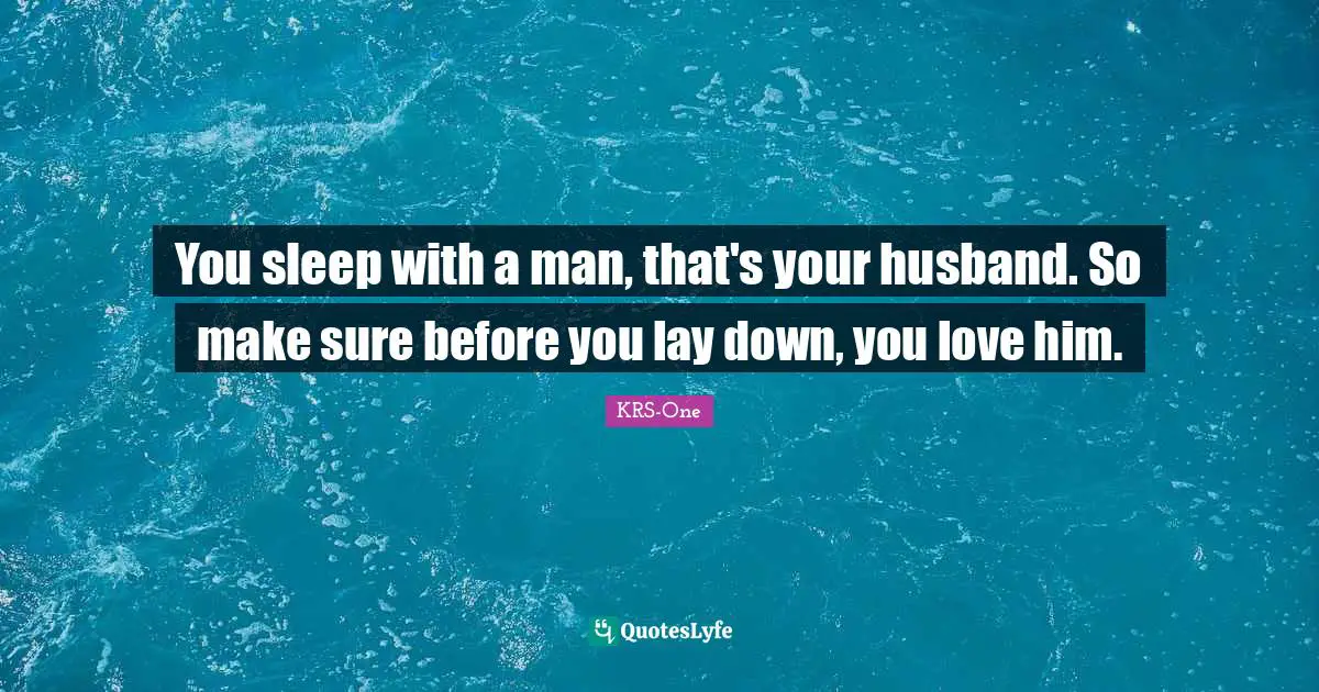 You sleep with a man, that's your husband. So make sure before you lay down, you love him.