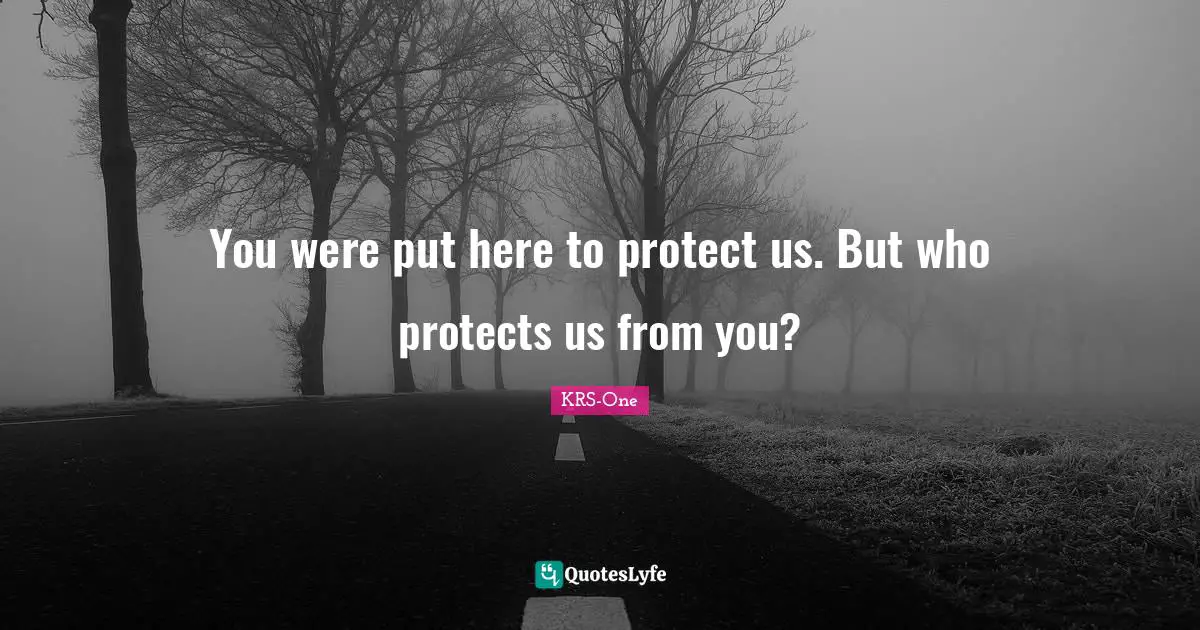 You were put here to protect us. But who protects us from you?