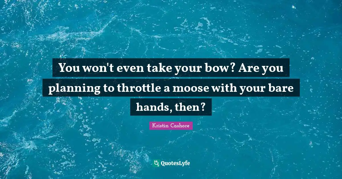 You won't even take your bow? Are you planning to throttle a moose with your bare hands, then?