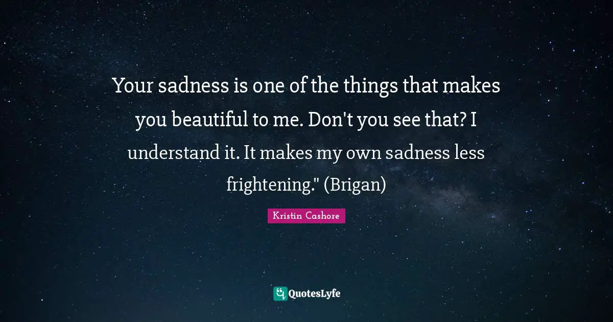 Your sadness is one of the things that makes you beautiful to me. Don't you see that? I understand it. It makes my own sadness less frightening." (Brigan)