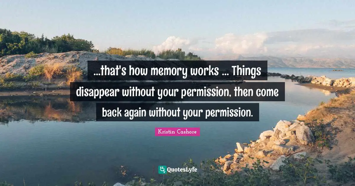 ...that's how memory works ... Things disappear without your permission, then come back again without your permission.