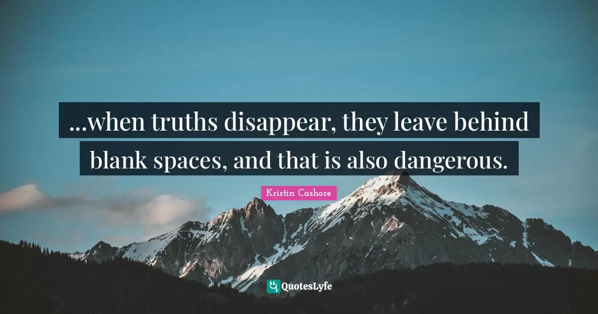 ...when truths disappear, they leave behind blank spaces, and that is also dangerous.