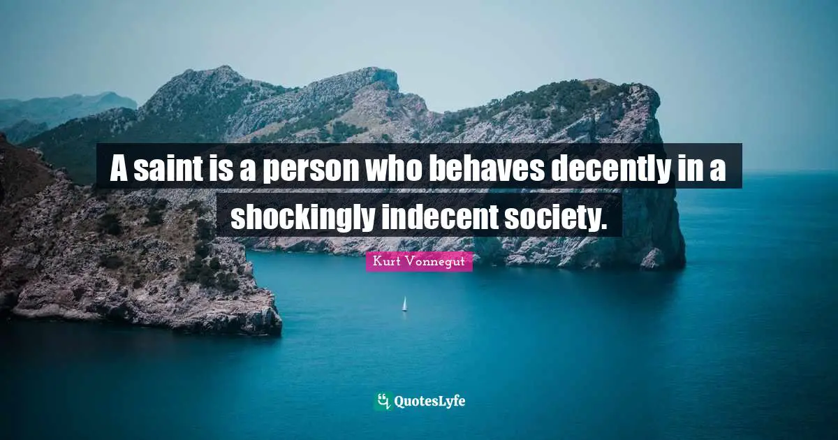 A saint is a person who behaves decently in a shockingly indecent society.