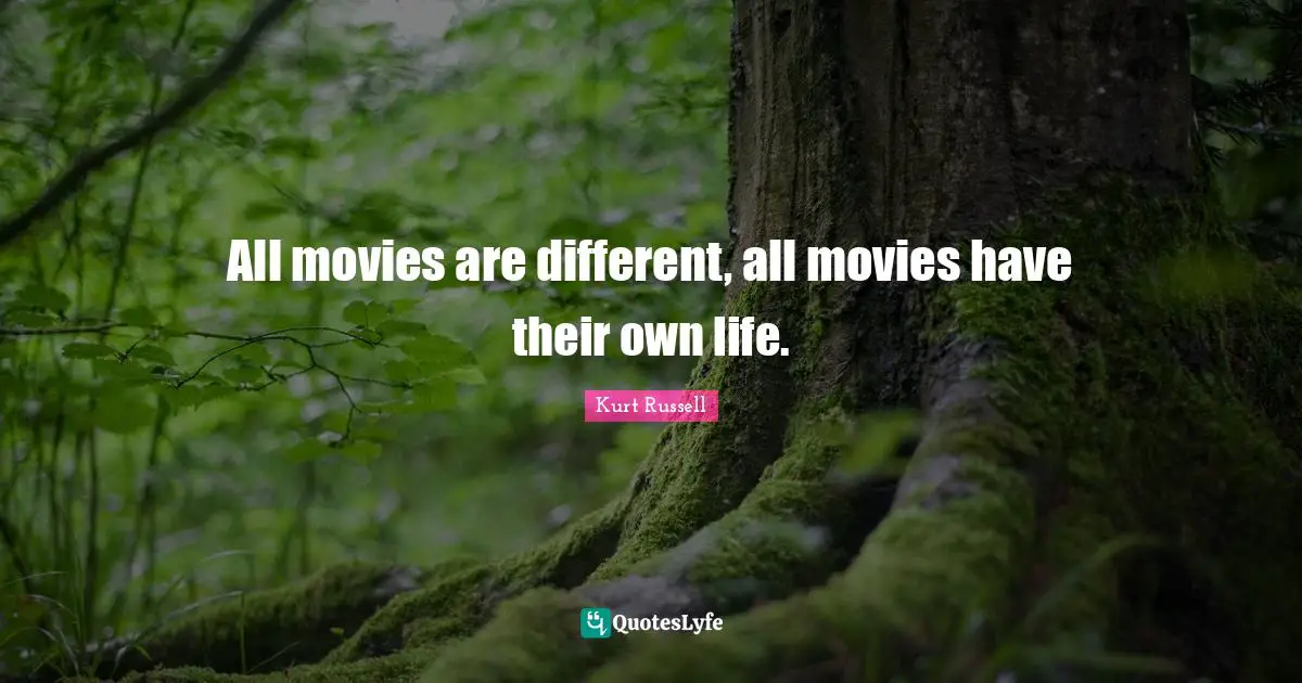 All movies are different, all movies have their own life.