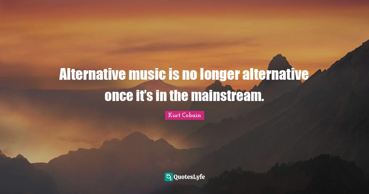 Alternative music is no longer alternative once it’s in the mainstream.