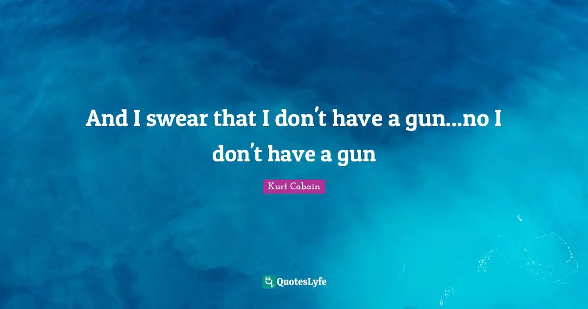 And I swear that I don't have a gun...no I don't have a gun