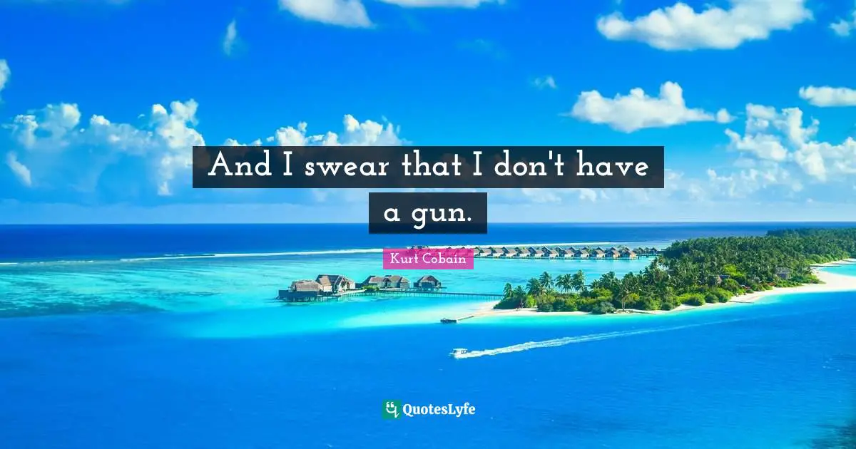 And I swear that I don't have a gun.