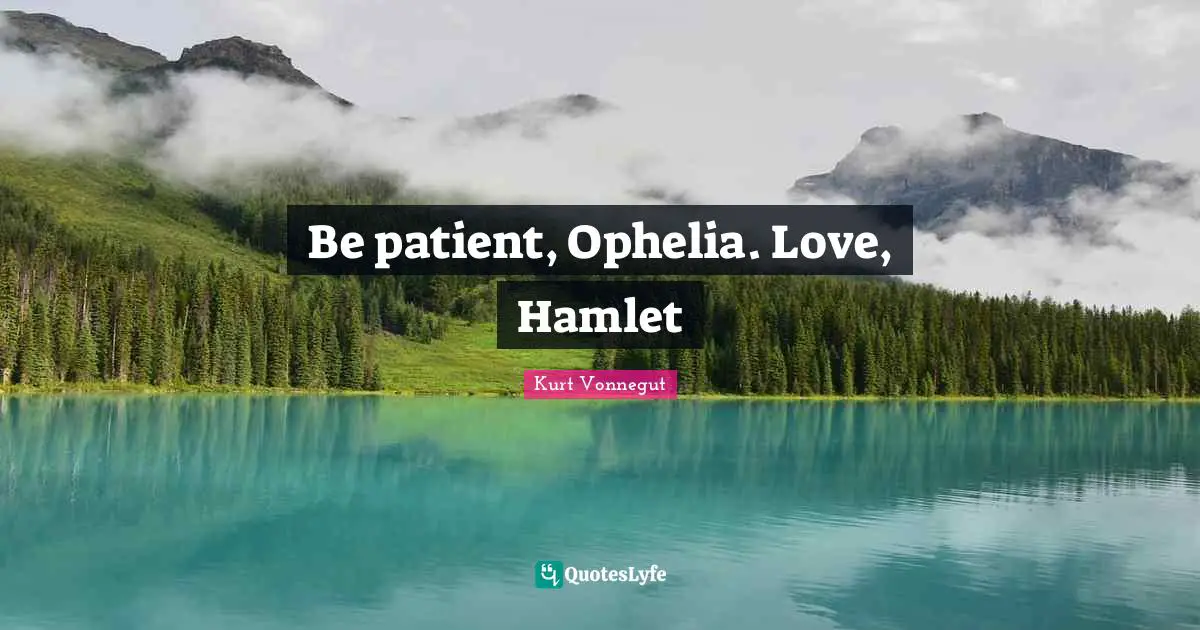 Be patient, Ophelia. Love, Hamlet