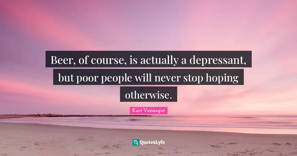 Poor People Quotes: "Beer, of course, is actually a depressant, but poor people will never stop hoping otherwise."