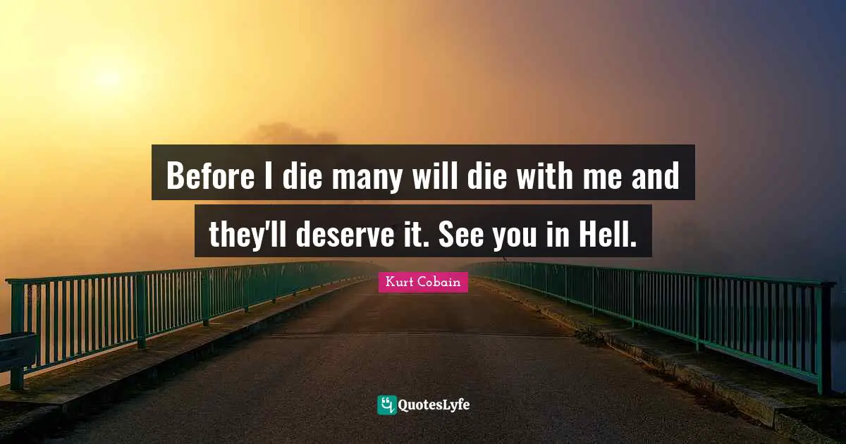 Before I die many will die with me and they'll deserve it. See you in Hell.