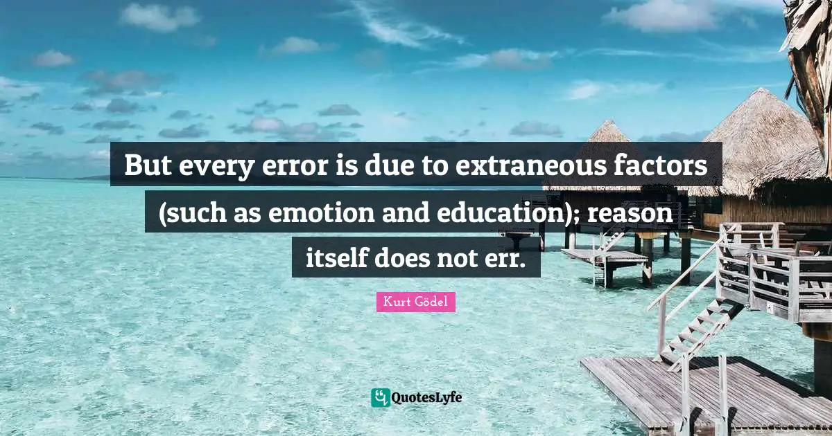 But every error is due to extraneous factors (such as emotion and education); reason itself does not err.