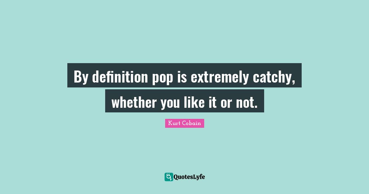Do What You Like Quotes: "By definition pop is extremely catchy, whether you like it or not."