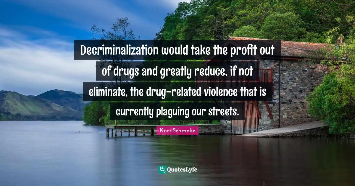 Decriminalization would take the profit out of drugs and greatly reduce, if not eliminate, the drug-related violence that is currently plaguing our streets.