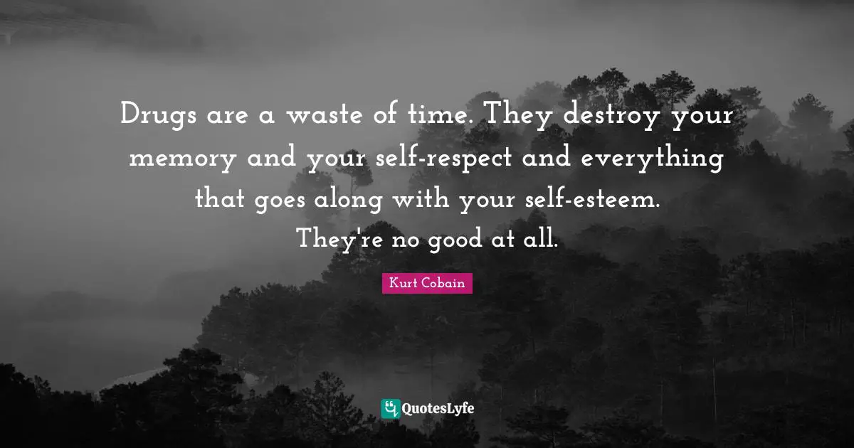 Kurt Cobain Quotes: "Drugs are a waste of time. They destroy your memory and your self-respect and everything that goes along with your self-esteem. They're no good at all."