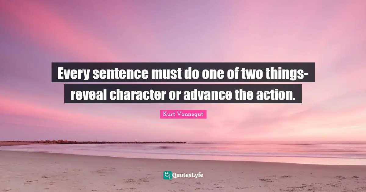 Every sentence must do one of two things-reveal character or advance the action.