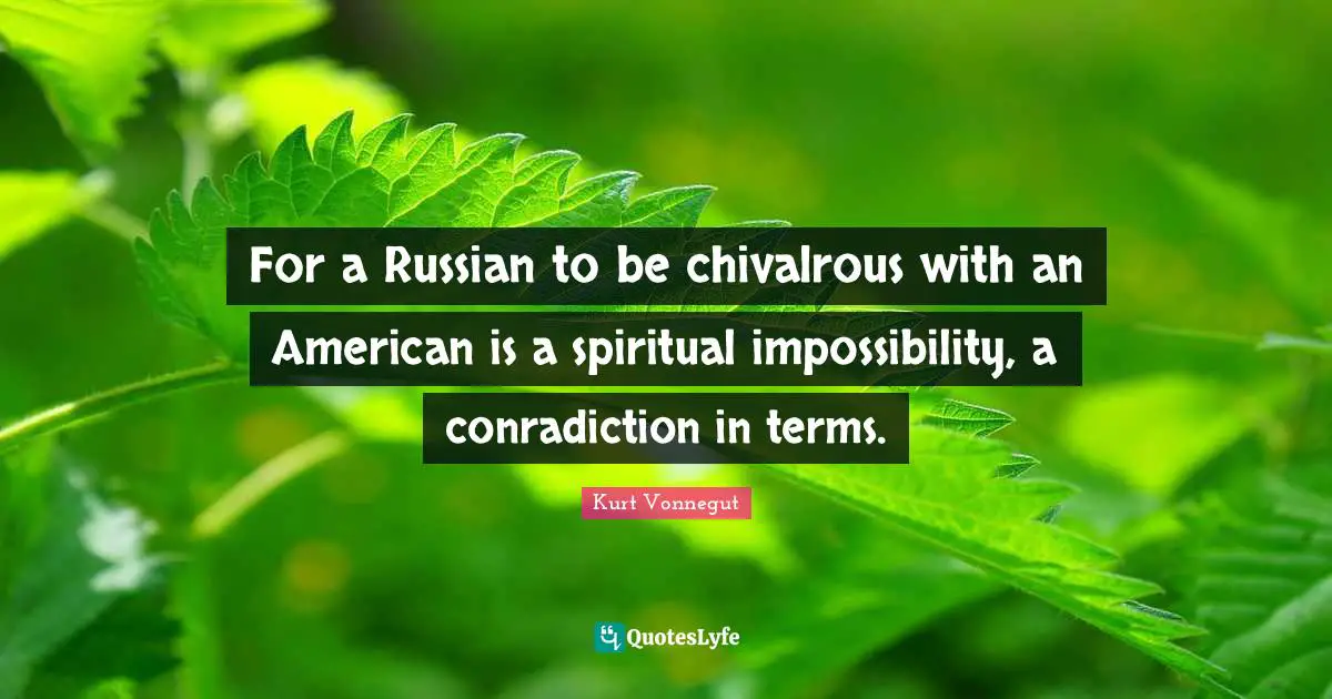 Inconsistency Quotes: "For a Russian to be chivalrous with an American is a spiritual impossibility, a conradiction in terms."