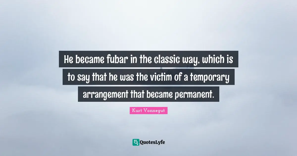 He became fubar in the classic way, which is to say that he was the victim of a temporary arrangement that became permanent.