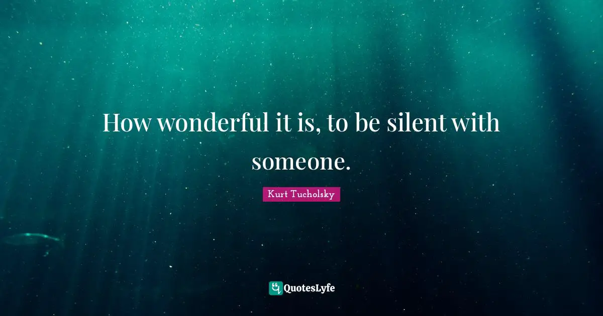 How wonderful it is, to be silent with someone.