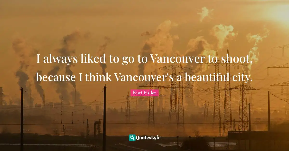 Beautiful Cities Quotes: "I always liked to go to Vancouver to shoot, because I think Vancouver's a beautiful city."