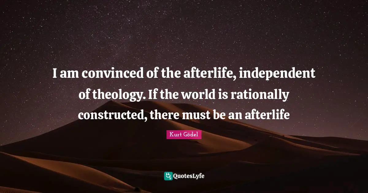 Theology Quotes: "I am convinced of the afterlife, independent of theology. If the world is rationally constructed, there must be an afterlife"
