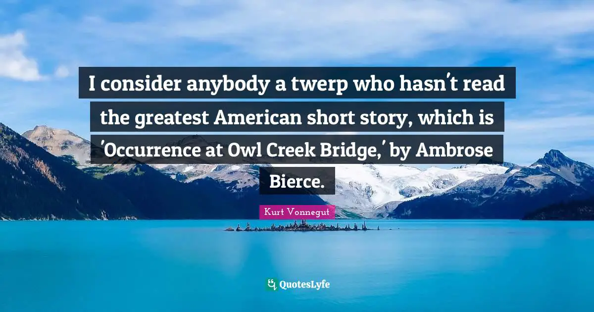 I consider anybody a twerp who hasn't read the greatest American short story, which is 'Occurrence at Owl Creek Bridge,' by Ambrose Bierce.
