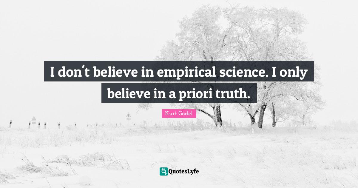 Science Quotes: "I don't believe in empirical science. I only believe in a priori truth."