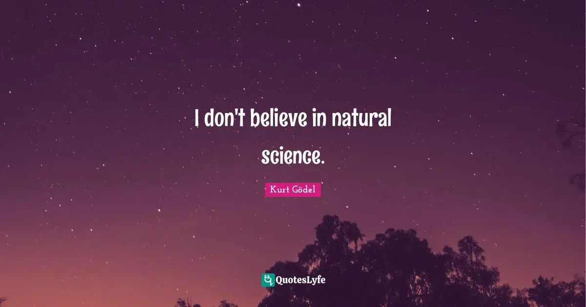 I don't believe in natural science.