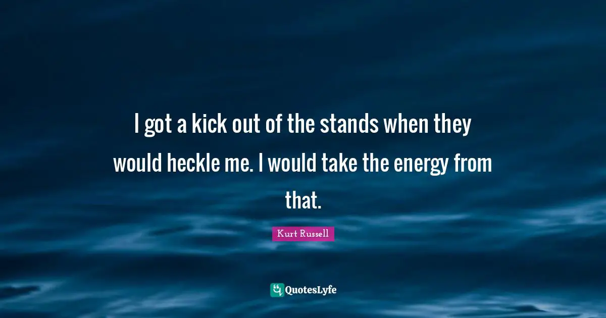 I got a kick out of the stands when they would heckle me. I would take the energy from that.