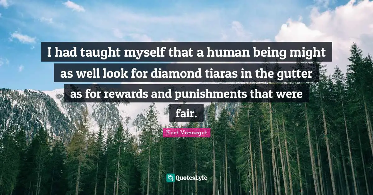 Gutters Quotes: "I had taught myself that a human being might as well look for diamond tiaras in the gutter as for rewards and punishments that were fair."