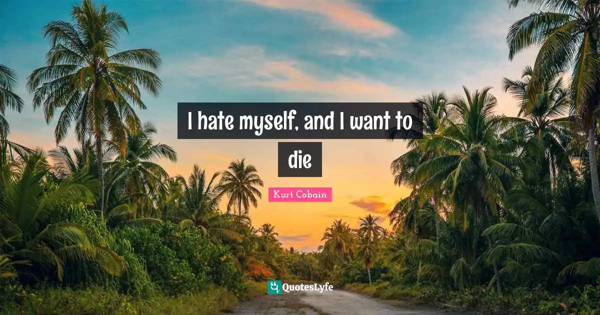 Suicidal Quotes: "I hate myself, and I want to die"