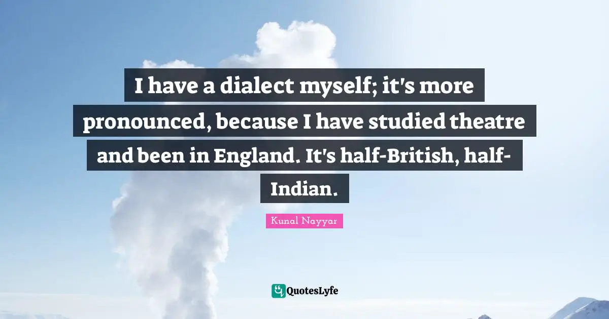 Dialect Quotes: "I have a dialect myself; it's more pronounced, because I have studied theatre and been in England. It's half-British, half-Indian."