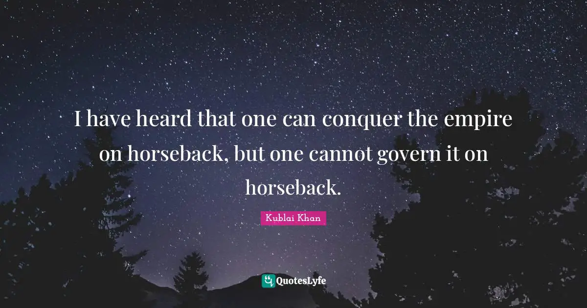 Conquer Quotes: "I have heard that one can conquer the empire on horseback, but one cannot govern it on horseback."