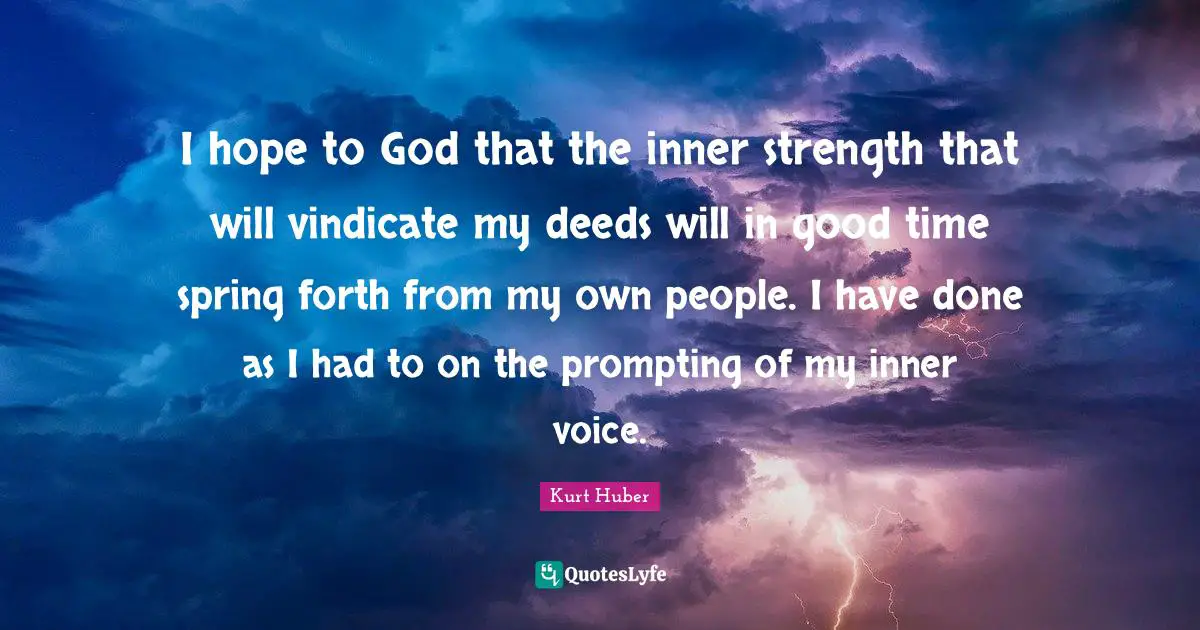 Inner Voice Quotes: "I hope to God that the inner strength that will vindicate my deeds will in good time spring forth from my own people. I have done as I had to on the prompting of my inner voice."