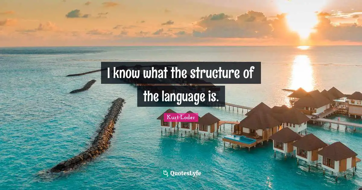 I know what the structure of the language is.