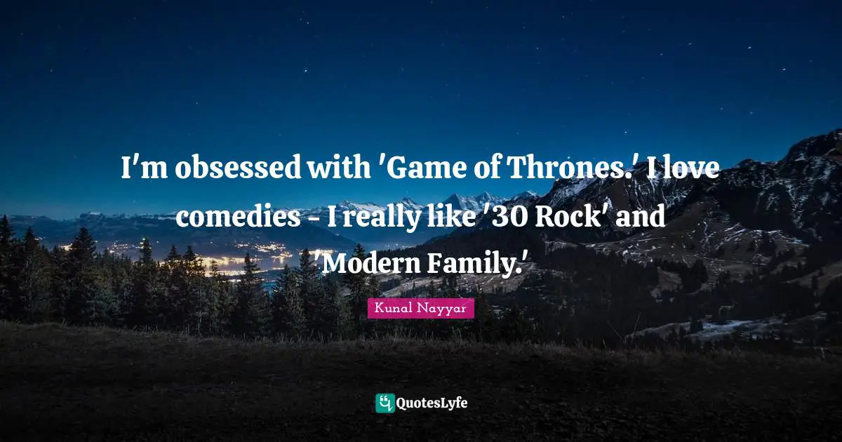 I'm obsessed with 'Game of Thrones.' I love comedies - I really like '30 Rock' and 'Modern Family.'