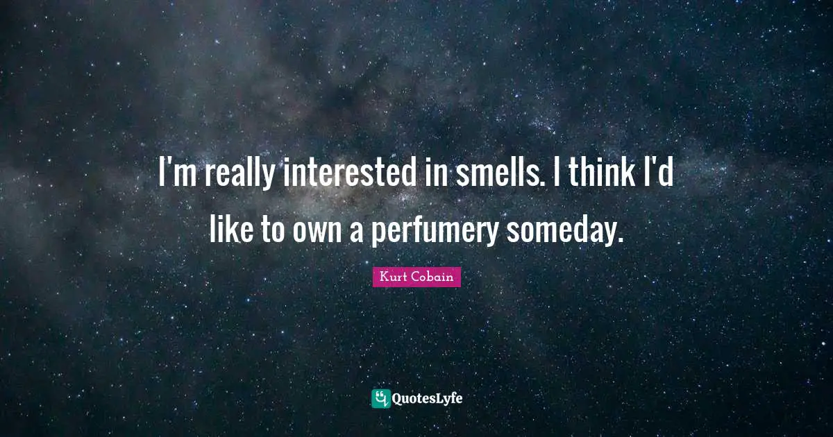 I'm really interested in smells. I think I'd like to own a perfumery someday.