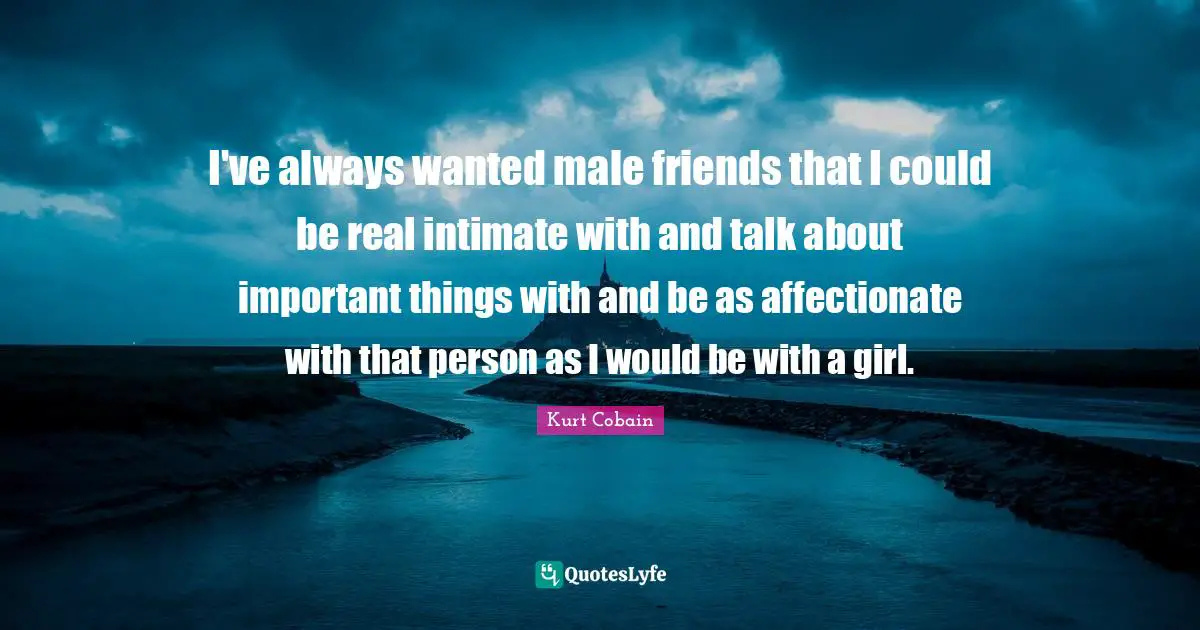 Affectionate Quotes: "I've always wanted male friends that I could be real intimate with and talk about important things with and be as affectionate with that person as I would be with a girl."