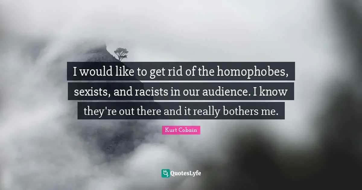 Racist Quotes: "I would like to get rid of the homophobes, sexists, and racists in our audience. I know they're out there and it really bothers me."