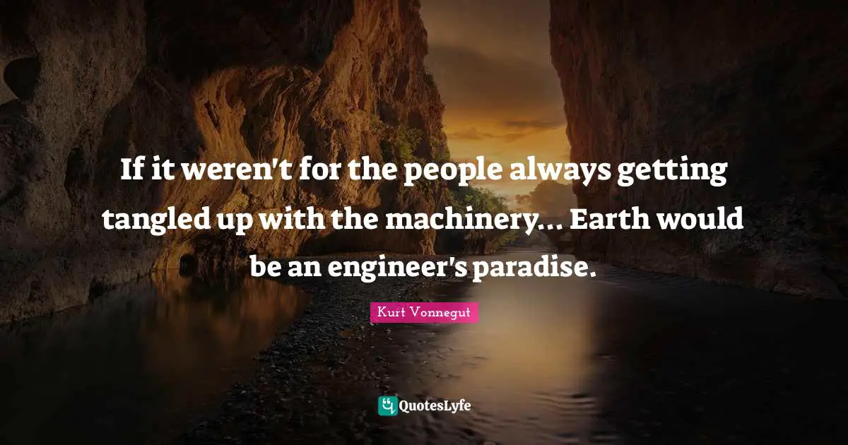 Tangled Quotes: "If it weren't for the people always getting tangled up with the machinery... Earth would be an engineer's paradise."