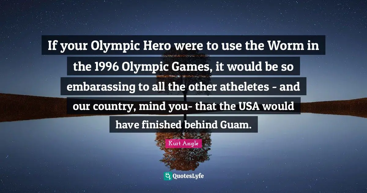 If your Olympic Hero were to use the Worm in the 1996 Olympic Games, it would be so embarassing to all the other atheletes - and our country, mind you- that the USA would have finished behind Guam.
