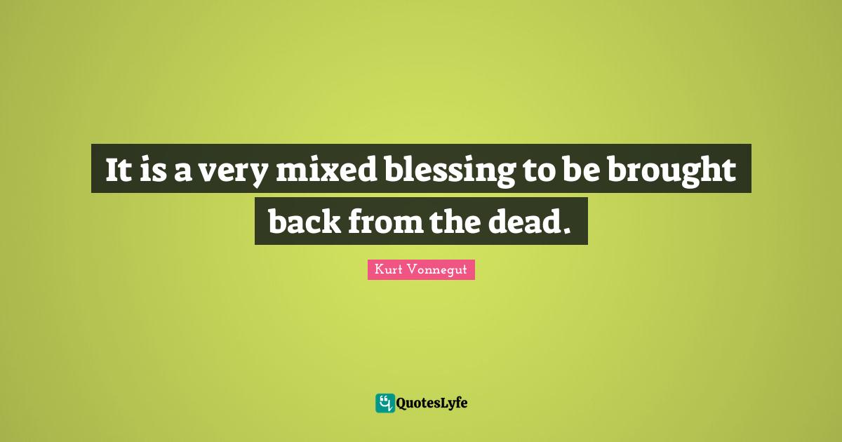 It is a very mixed blessing to be brought back from the dead.